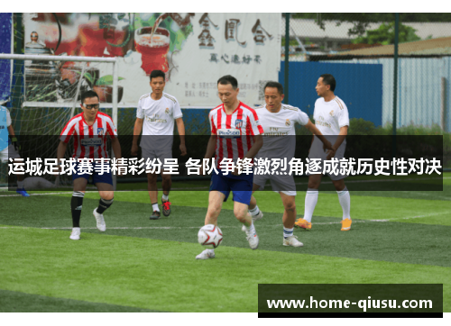 运城足球赛事精彩纷呈 各队争锋激烈角逐成就历史性对决
