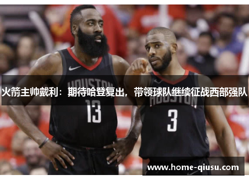 火箭主帅戴利：期待哈登复出，带领球队继续征战西部强队