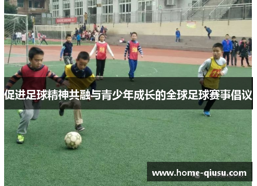 促进足球精神共融与青少年成长的全球足球赛事倡议