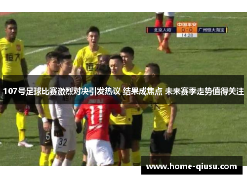 107号足球比赛激烈对决引发热议 结果成焦点 未来赛季走势值得关注