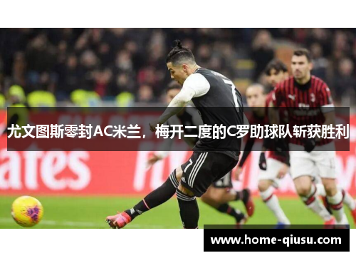 尤文图斯零封AC米兰，梅开二度的C罗助球队斩获胜利