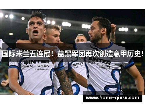 国际米兰五连冠！蓝黑军团再次创造意甲历史！