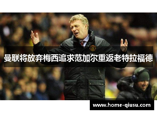 曼联将放弃梅西追求范加尔重返老特拉福德