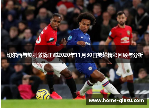切尔西与热刺激战正酣2020年11月30日英超精彩回顾与分析